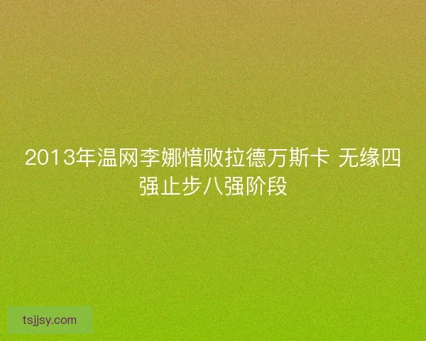 2013年温网李娜惜败拉德万斯卡 无缘四强止步八强阶段