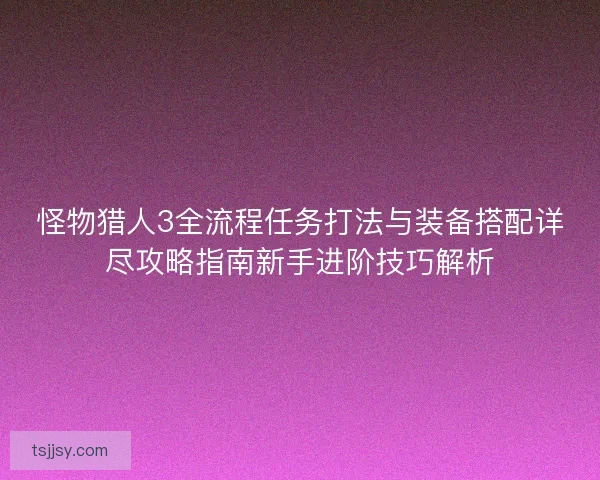 怪物猎人3全流程任务打法与装备搭配详尽攻略指南新手进阶技巧解析