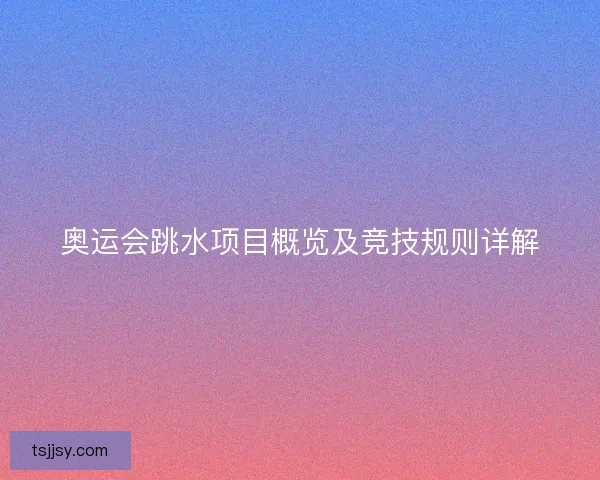 奥运会跳水项目概览及竞技规则详解