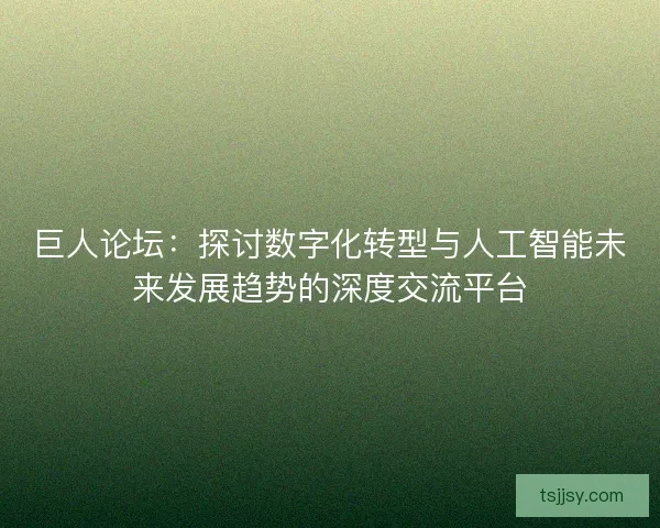 巨人论坛：探讨数字化转型与人工智能未来发展趋势的深度交流平台