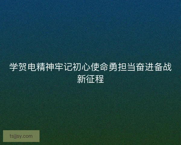 学贺电精神牢记初心使命勇担当奋进备战新征程